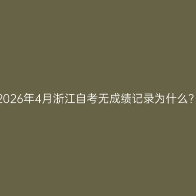 2026年4月浙江自考无成绩记录为什么?