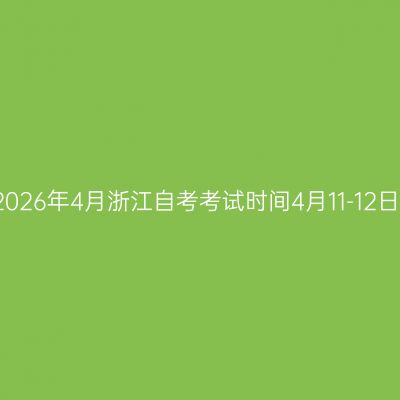 2026年4月浙江自考考试时间4月11-12日