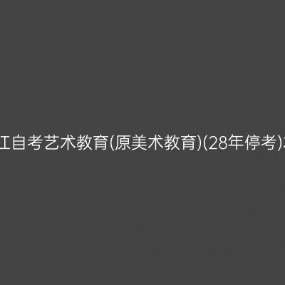 2026年4月浙江自考艺术教育(原美术教育)(28年停考)本科报名时间