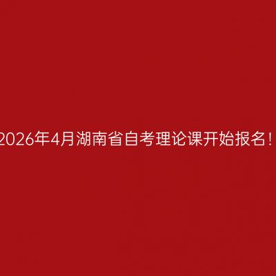 2026年4月湖南省自考理论课开始报名！
