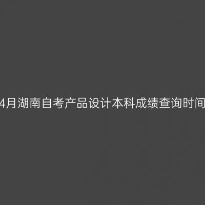 2026年4月湖南自考产品设计本科成绩查询时间及入口