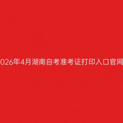 2026年4月湖南自考准考证打印入口官网