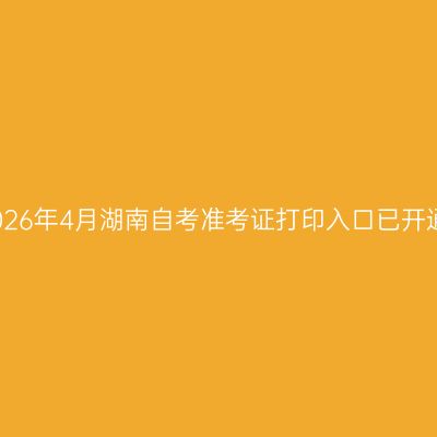 2026年4月湖南自考准考证打印入口已开通