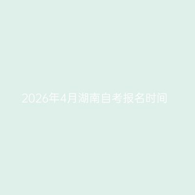 2026年4月湖南自考报名时间