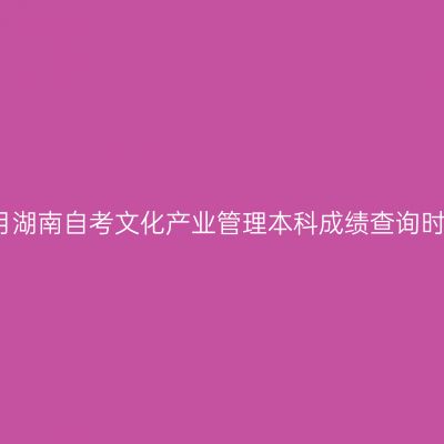 2026年4月湖南自考文化产业管理本科成绩查询时间及入口