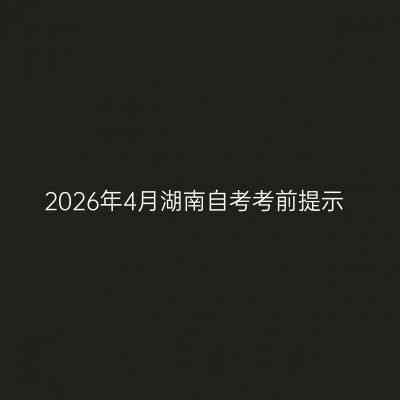2026年4月湖南自考考前提示