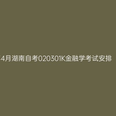 2026年4月湖南自考020301K金融学考试安排（本科）