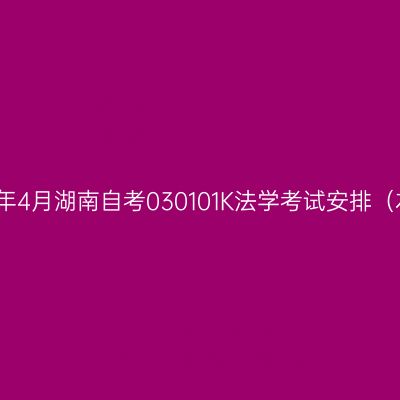 2026年4月湖南自考030101K法学考试安排（本科）