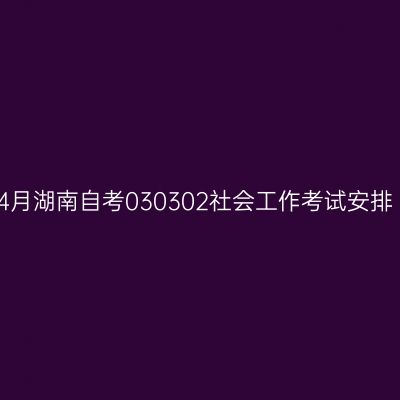2026年4月湖南自考030302社会工作考试安排（本科）