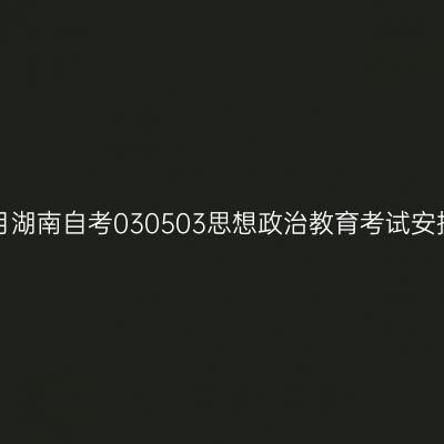 2026年4月湖南自考030503思想政治教育考试安排（本科）