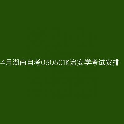 2026年4月湖南自考030601K治安学考试安排（本科）