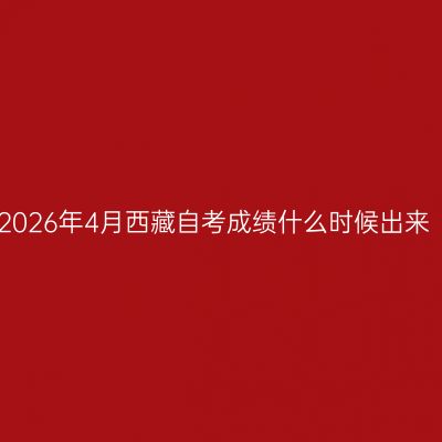 2026年4月西藏自考成绩什么时候出来