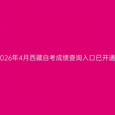 2026年4月西藏自考成绩查询入口已开通