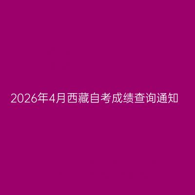 2026年4月西藏自考成绩查询通知