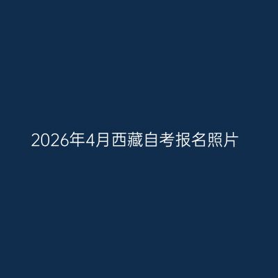 2026年4月西藏自考报名照片