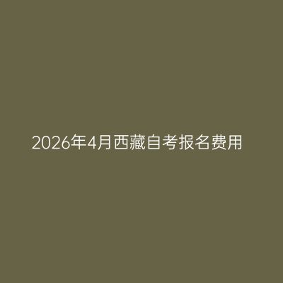 2026年4月西藏自考报名费用
