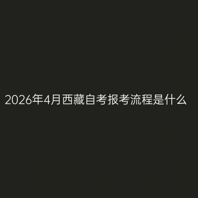 2026年4月西藏自考报考流程是什么