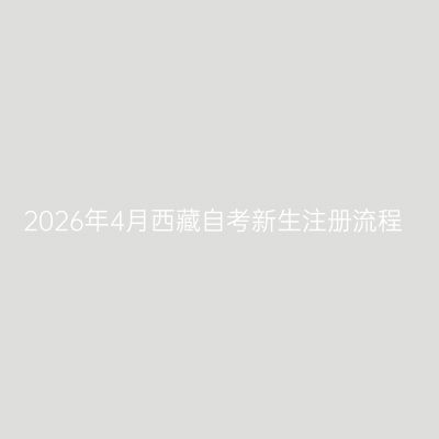 2026年4月西藏自考新生注册流程