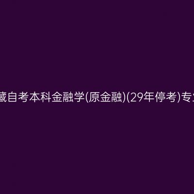2026年4月西藏自考本科金融学(原金融)(29年停考)专业计划一览表