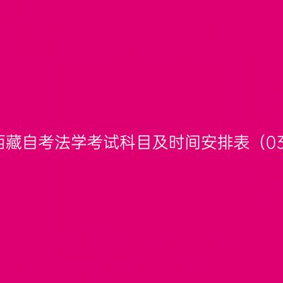 2026年4月西藏自考法学考试科目及时间安排表（030101K本科）