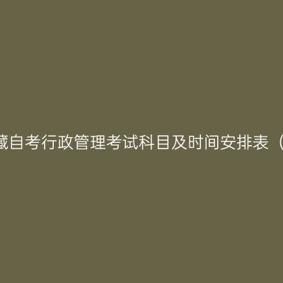 2026年4月西藏自考行政管理考试科目及时间安排表（120402本科）