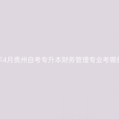 2026年4月贵州自考专升本财务管理专业考哪些科目