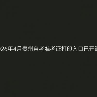 2026年4月贵州自考准考证打印入口已开通