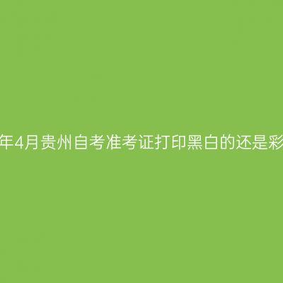 2026年4月贵州自考准考证打印黑白的还是彩色的