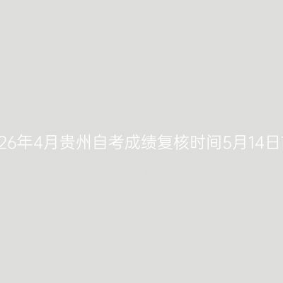 2026年4月贵州自考成绩复核时间5月14日前