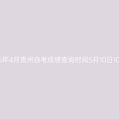 2026年4月贵州自考成绩查询时间5月10日10:00