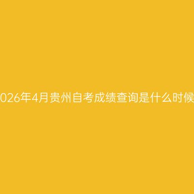2026年4月贵州自考成绩查询是什么时候