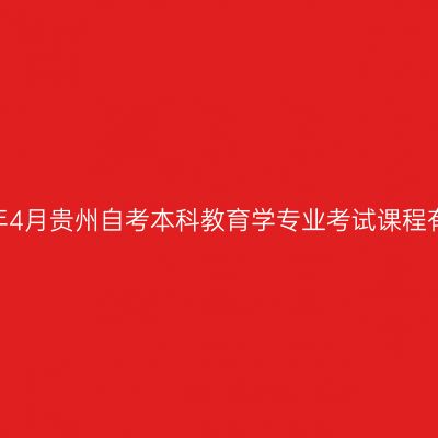2026年4月贵州自考本科教育学专业考试课程有哪些