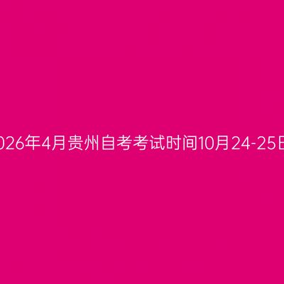 2026年4月贵州自考考试时间10月24-25日