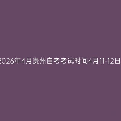 2026年4月贵州自考考试时间4月11-12日