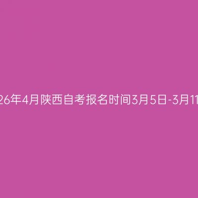 2026年4月陕西自考报名时间3月5日-3月11日