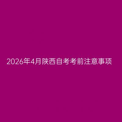 2026年4月陕西自考考前注意事项