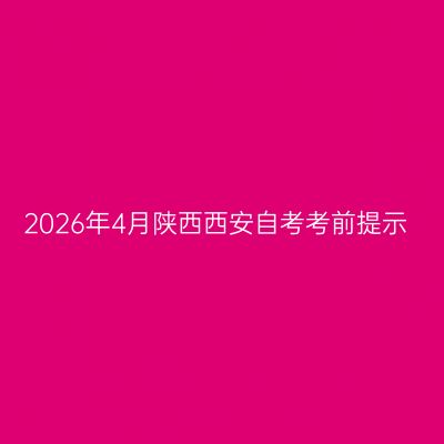 2026年4月陕西西安自考考前提示