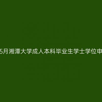 2026年5月湘潭大学成人本科毕业生学士学位申请通知
