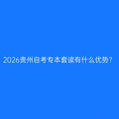 2026贵州自考专本套读有什么优势?