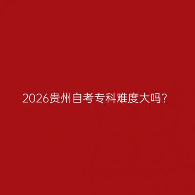 2026贵州自考专科难度大吗?