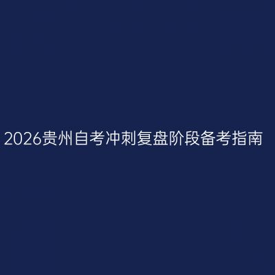 2026贵州自考冲刺复盘阶段备考指南