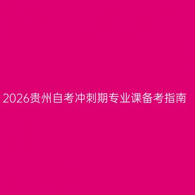 2026贵州自考冲刺期专业课备考指南