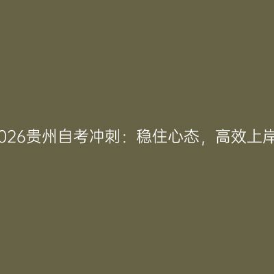 2026贵州自考冲刺：稳住心态，高效上岸