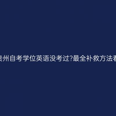 2026贵州自考学位英语没考过?最全补救方法看这里