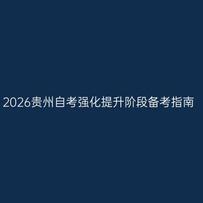 2026贵州自考强化提升阶段备考指南