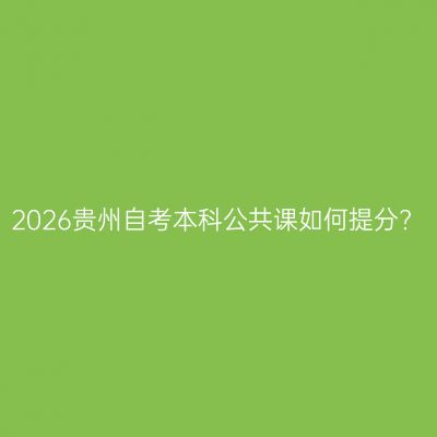 2026贵州自考本科公共课如何提分?