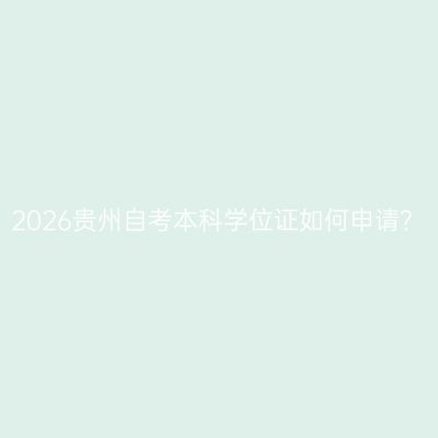2026贵州自考本科学位证如何申请？