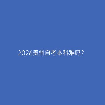 2026贵州自考本科难吗?
