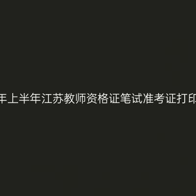 2026年上半年江苏教师资格证笔试准考证打印时间