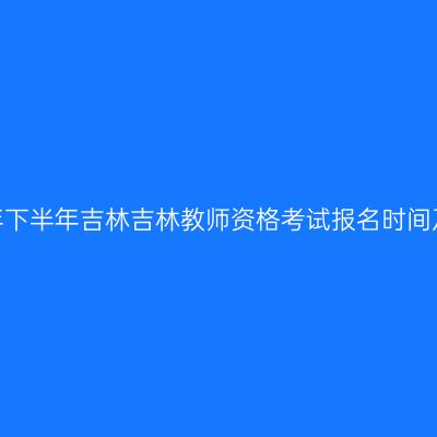 2026年下半年吉林吉林教师资格考试报名时间及入口